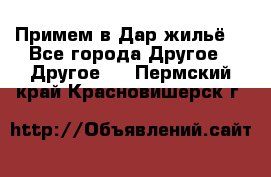 Примем в Дар жильё! - Все города Другое » Другое   . Пермский край,Красновишерск г.